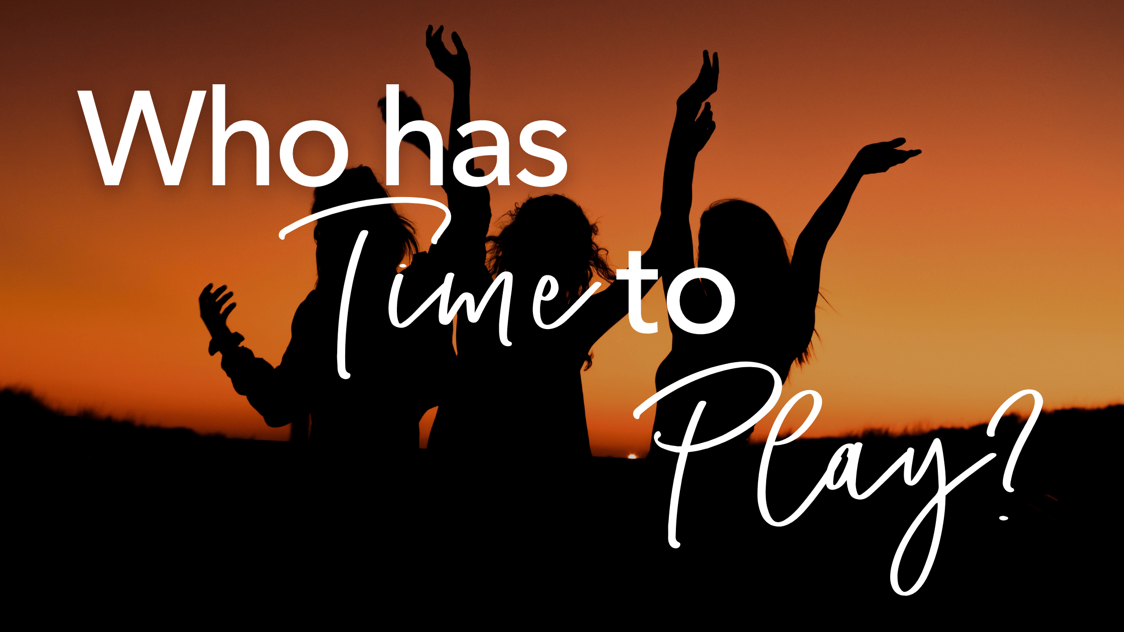 Who Has Time To Play?